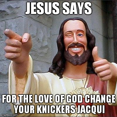 Buddy Christ Meme | JESUS SAYS FOR THE LOVE OF GOD CHANGE YOUR KNICKERS JACQUI | image tagged in memes,buddy christ | made w/ Imgflip meme maker