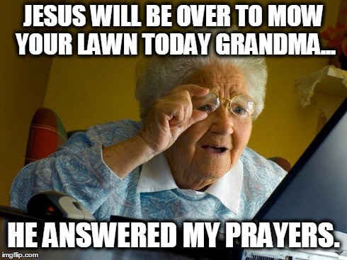 Grandma Finds The Internet | JESUS WILL BE OVER TO MOW YOUR LAWN TODAY GRANDMA... HE ANSWERED MY PRAYERS. | image tagged in memes,grandma finds the internet | made w/ Imgflip meme maker