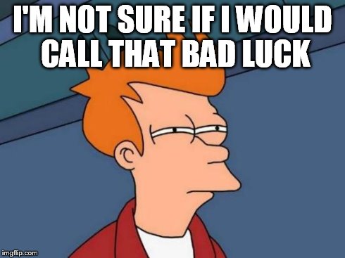 Futurama Fry Meme | I'M NOT SURE IF I WOULD CALL THAT BAD LUCK | image tagged in memes,futurama fry | made w/ Imgflip meme maker