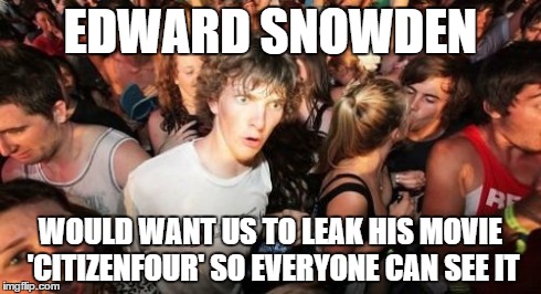 Sudden Clarity Clarence | EDWARD SNOWDEN WOULD WANT US TO LEAK HIS MOVIE 'CITIZENFOUR' SO EVERYONE CAN SEE IT | image tagged in memes,sudden clarity clarence | made w/ Imgflip meme maker