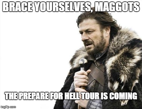 Brace Yourselves X is Coming | BRACE YOURSELVES, MAGGOTS THE PREPARE FOR HELL TOUR IS COMING | image tagged in memes,brace yourselves x is coming | made w/ Imgflip meme maker