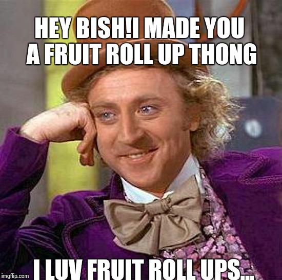 Creepy Condescending Wonka Meme | HEY BISH!I MADE YOU A FRUIT ROLL UP THONG I LUV FRUIT ROLL UPS... | image tagged in memes,creepy condescending wonka | made w/ Imgflip meme maker