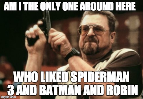 Am I The Only One Around Here | AM I THE ONLY ONE AROUND HERE WHO LIKED SPIDERMAN 3 AND BATMAN AND ROBIN | image tagged in memes,am i the only one around here | made w/ Imgflip meme maker