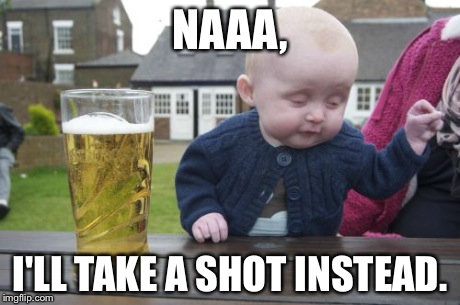Drunk Baby | NAAA, I'LL TAKE A SHOT INSTEAD. | image tagged in memes,drunk baby | made w/ Imgflip meme maker