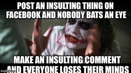 And everybody loses their minds Meme | POST AN INSULTING THING ON FACEBOOK AND NOBODY BATS AN EYE MAKE AN INSULTING COMMENT AND EVERYONE LOSES THEIR MINDS | image tagged in memes,and everybody loses their minds | made w/ Imgflip meme maker