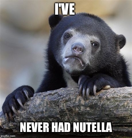 Confession Bear Meme | I'VE NEVER HAD NUTELLA | image tagged in memes,confession bear | made w/ Imgflip meme maker