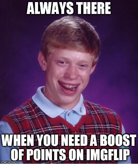 Bad Luck Brian Meme | ALWAYS THERE WHEN YOU NEED A BOOST OF POINTS ON IMGFLIP | image tagged in memes,bad luck brian | made w/ Imgflip meme maker