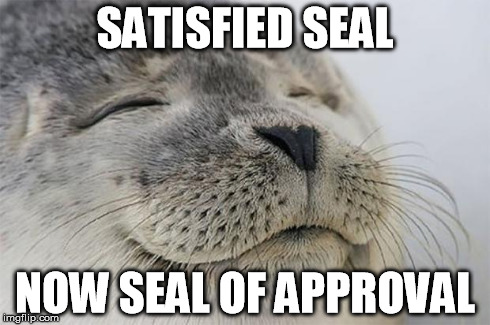 Satisfied Seal | SATISFIED SEAL NOW SEAL OF APPROVAL | image tagged in satisfied seal | made w/ Imgflip meme maker