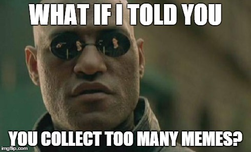 Matrix Morpheus | WHAT IF I TOLD YOU YOU COLLECT TOO MANY MEMES? | image tagged in memes,matrix morpheus | made w/ Imgflip meme maker