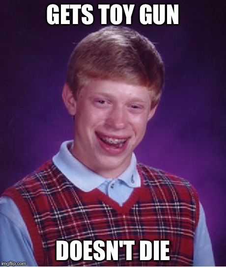How bout some love for Brian? | GETS TOY GUN DOESN'T DIE | image tagged in memes,bad luck brian | made w/ Imgflip meme maker