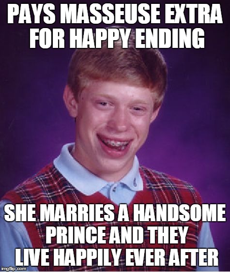 That's not what I meant... | PAYS MASSEUSE EXTRA FOR HAPPY ENDING SHE MARRIES A HANDSOME PRINCE AND THEY LIVE HAPPILY EVER AFTER | image tagged in memes,bad luck brian | made w/ Imgflip meme maker