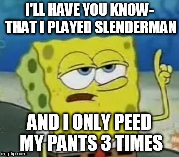 Slenderman | I'LL HAVE YOU KNOW- THAT I PLAYED SLENDERMAN AND I ONLY PEED MY PANTS 3 TIMES | image tagged in memes,ill have you know spongebob | made w/ Imgflip meme maker