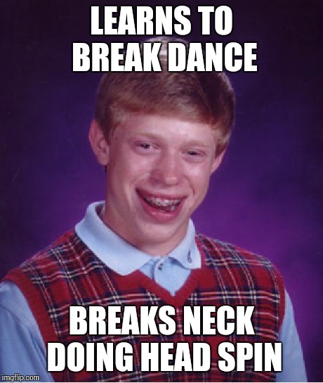 Bad Luck Brian | LEARNS TO BREAK DANCE BREAKS NECK DOING HEAD SPIN | image tagged in memes,bad luck brian | made w/ Imgflip meme maker