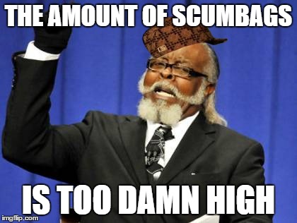 Too Damn High | THE AMOUNT OF SCUMBAGS IS TOO DAMN HIGH | image tagged in memes,too damn high,scumbag | made w/ Imgflip meme maker