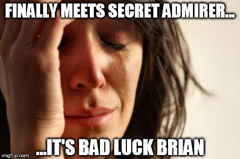 First World Problems | FINALLY MEETS SECRET ADMIRER... ...IT'S BAD LUCK BRIAN | image tagged in memes,first world problems | made w/ Imgflip meme maker