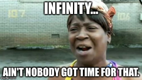 Infinity. | INFINITY... AIN'T NOBODY GOT TIME FOR THAT. | image tagged in memes,aint nobody got time for that,infinity | made w/ Imgflip meme maker