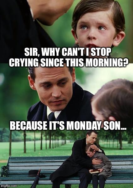 Finding Neverland | SIR, WHY CAN'T I STOP CRYING SINCE THIS MORNING? BECAUSE IT'S MONDAY SON... | image tagged in memes,finding neverland | made w/ Imgflip meme maker