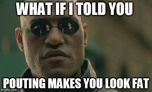 Matrix Morpheus | WHAT IF I TOLD YOU POUTING MAKES YOU LOOK FAT | image tagged in memes,matrix morpheus | made w/ Imgflip meme maker