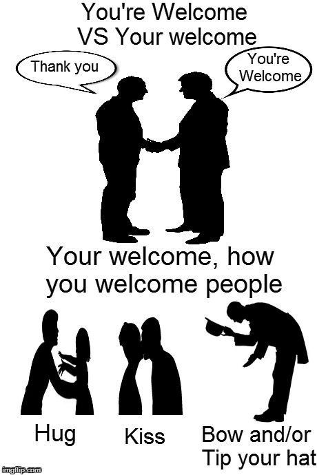 It's just NOT that hard people | You're Welcome VS Your welcome Bow and/or Tip your hat Your welcome, how you welcome people Thank you You're Welcome Hug Kiss | image tagged in grammar,get | made w/ Imgflip meme maker
