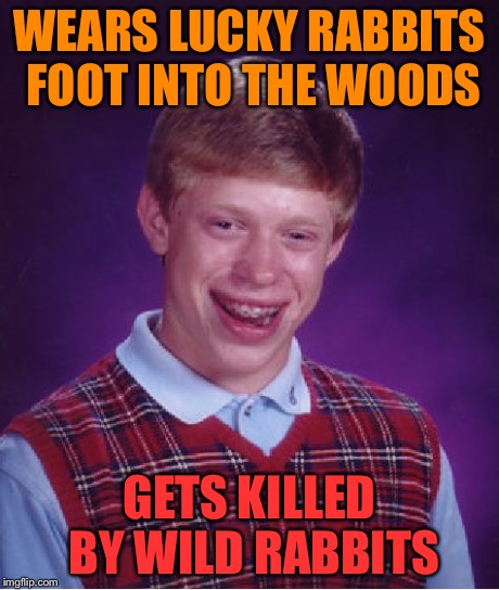 Bad Luck Brian | WEARS LUCKY RABBITS FOOT INTO THE WOODS GETS KILLED BY WILD RABBITS | image tagged in memes,bad luck brian | made w/ Imgflip meme maker