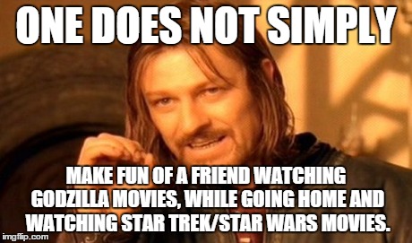 One Does Not Simply | ONE DOES NOT SIMPLY MAKE FUN OF A FRIEND WATCHING GODZILLA MOVIES, WHILE GOING HOME AND WATCHING STAR TREK/STAR WARS MOVIES. | image tagged in memes,one does not simply | made w/ Imgflip meme maker