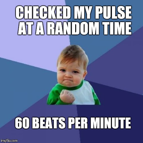 Success Kid | CHECKED MY PULSE AT A RANDOM TIME 60 BEATS PER MINUTE | image tagged in memes,success kid | made w/ Imgflip meme maker