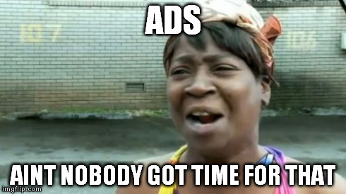 Ain't Nobody Got Time For That | ADS AINT NOBODY GOT TIME FOR THAT | image tagged in memes,aint nobody got time for that | made w/ Imgflip meme maker