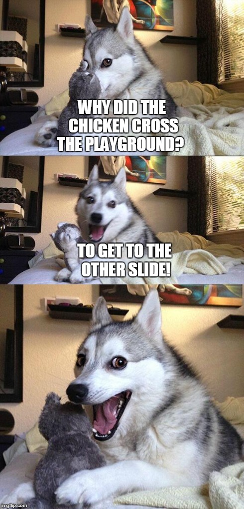 another chicken joke | WHY DID THE CHICKEN CROSS THE PLAYGROUND? TO GET TO THE OTHER SLIDE! | image tagged in memes,bad pun dog,chicken,cross,the,road | made w/ Imgflip meme maker