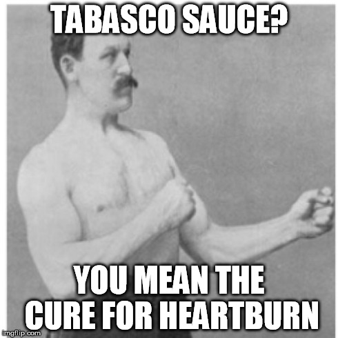 Overly Manly Man | TABASCO SAUCE? YOU MEAN THE CURE FOR HEARTBURN | image tagged in memes,overly manly man | made w/ Imgflip meme maker