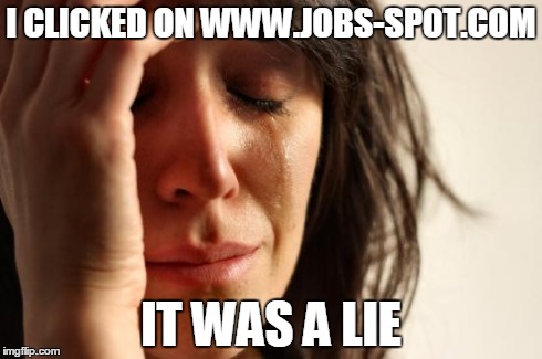 First World Problems Meme | I CLICKED ON WWW.JOBS-SPOT.COM IT WAS A LIE | image tagged in memes,first world problems | made w/ Imgflip meme maker