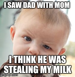 Skeptical Baby | I SAW DAD WITH MOM I THINK HE WAS STEALING MY MILK | image tagged in memes,skeptical baby | made w/ Imgflip meme maker