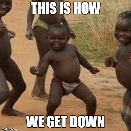 Third World Success Kid | THIS IS HOW WE GET DOWN | image tagged in memes,third world success kid | made w/ Imgflip meme maker