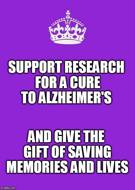 Keep Calm And Carry On Purple Meme | SUPPORT RESEARCH FOR A CURE TO ALZHEIMER'S AND GIVE THE GIFT OF SAVING MEMORIES AND LIVES | image tagged in memes,keep calm and carry on purple | made w/ Imgflip meme maker