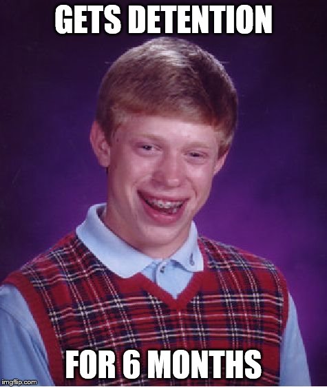 Bad Luck Brian | GETS DETENTION FOR 6 MONTHS | image tagged in memes,bad luck brian | made w/ Imgflip meme maker