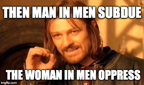 One Does Not Simply Meme | THEN MAN IN MEN SUBDUE THE WOMAN IN MEN OPPRESS | image tagged in memes,one does not simply | made w/ Imgflip meme maker