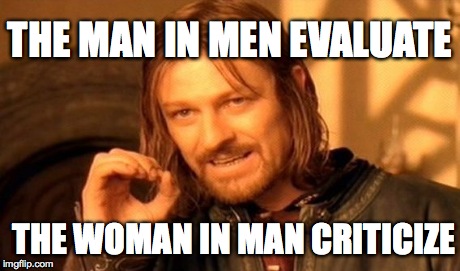 One Does Not Simply | THE MAN IN MEN EVALUATE THE WOMAN IN MAN CRITICIZE | image tagged in memes,one does not simply | made w/ Imgflip meme maker