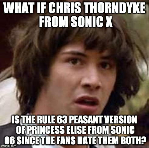 Conspiracy Keanu watches Sonic X. | WHAT IF CHRIS THORNDYKE FROM SONIC X IS THE RULE 63 PEASANT VERSION OF PRINCESS ELISE FROM SONIC 06 SINCE THE FANS HATE THEM BOTH? | image tagged in memes,conspiracy keanu,sonic,rule 63 | made w/ Imgflip meme maker