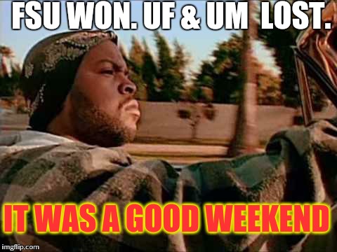 Today Was A Good Day | FSU WON. UF & UM  LOST. IT WAS A GOOD WEEKEND | image tagged in memes,today was a good day | made w/ Imgflip meme maker