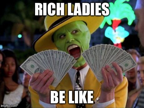 Money Money | RICH LADIES BE LIKE | image tagged in memes,money money | made w/ Imgflip meme maker
