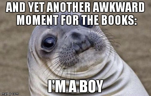 Awkward Moment Sealion Meme | AND YET ANOTHER AWKWARD MOMENT FOR THE BOOKS: I'M A BOY | image tagged in memes,awkward moment sealion | made w/ Imgflip meme maker
