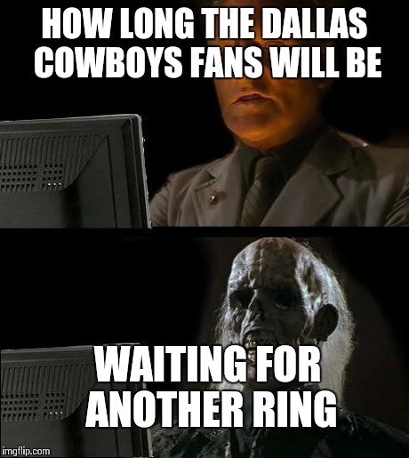 I'll Just Wait Here Meme | HOW LONG THE DALLAS COWBOYS FANS WILL BE WAITING FOR ANOTHER RING | image tagged in memes,ill just wait here | made w/ Imgflip meme maker