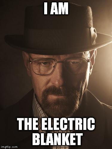 Walter White | I AM THE ELECTRIC BLANKET | image tagged in walter white | made w/ Imgflip meme maker