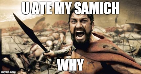 Sparta Leonidas Meme | U ATE MY SAMICH WHY | image tagged in memes,sparta leonidas | made w/ Imgflip meme maker