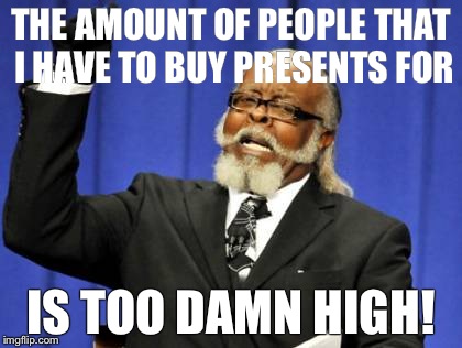 Too Damn High | THE AMOUNT OF PEOPLE THAT I HAVE TO BUY PRESENTS FOR IS TOO DAMN HIGH! | image tagged in memes,too damn high,AdviceAnimals | made w/ Imgflip meme maker