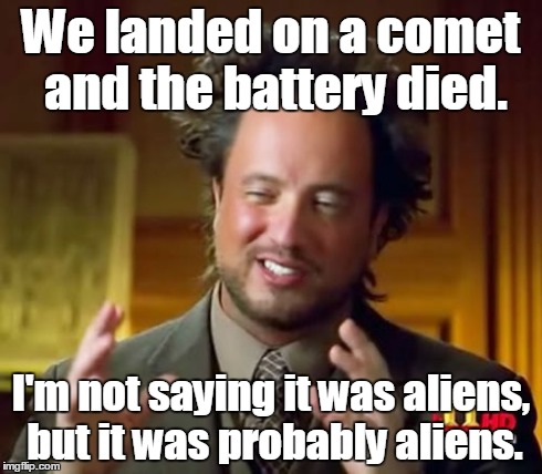 Ancient Aliens Meme | We landed on a comet and the battery died. I'm not saying it was aliens, but it was probably aliens. | image tagged in memes,ancient aliens | made w/ Imgflip meme maker
