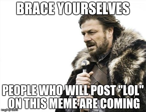 Brace Yourselves X is Coming Meme | BRACE YOURSELVES PEOPLE WHO WILL POST "LOL" ON THIS MEME ARE COMING | image tagged in memes,brace yourselves x is coming | made w/ Imgflip meme maker