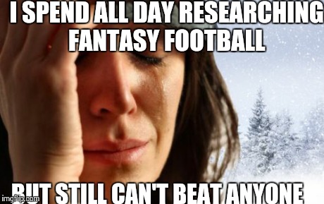 1st World Canadian Problems | I SPEND ALL DAY RESEARCHING FANTASY FOOTBALL BUT STILL CAN'T BEAT ANYONE | image tagged in memes,1st world canadian problems | made w/ Imgflip meme maker