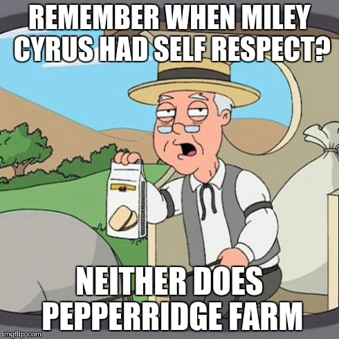 Pepperidge Farm Remembers | REMEMBER WHEN MILEY CYRUS HAD SELF RESPECT? NEITHER DOES PEPPERRIDGE FARM | image tagged in memes,pepperidge farm remembers | made w/ Imgflip meme maker