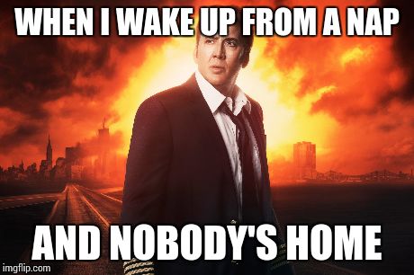 Left behind  | WHEN I WAKE UP FROM A NAP AND NOBODY'S HOME | image tagged in funny | made w/ Imgflip meme maker