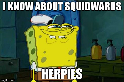 Don't You Squidward Meme | I KNOW ABOUT SQUIDWARDS HERPIES | image tagged in memes,dont you squidward | made w/ Imgflip meme maker